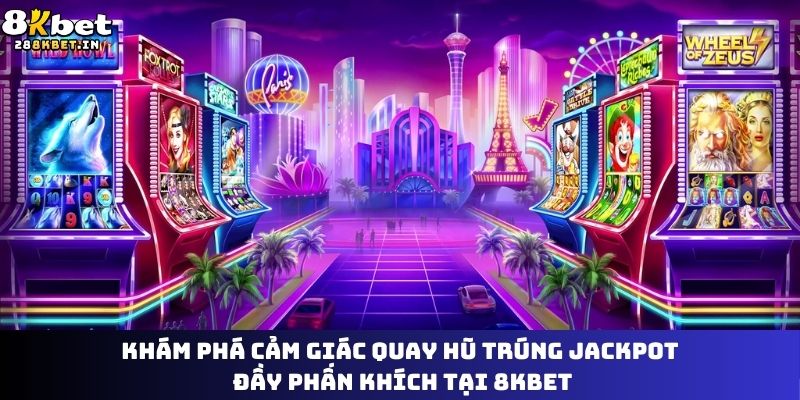 Khám phá cảm giác quay hũ trúng Jackpot đầy phấn khích tại 8KBET