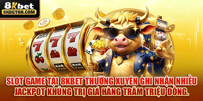 slot-game-tai-8kbet-thuong-xuyen-ghi-nhan-nhieu-jackpot-khung-tri-gia-hang-tram-trieu-dong-