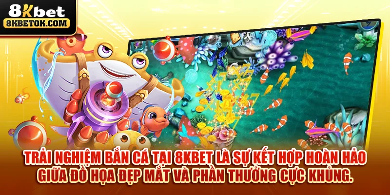 trai-nghiem-ban-ca-tai-8kbet-la-su-ket-hop-hoan-hao-giua-do-hoa-dep-mat-va-phan-thuong-cuc-khung-